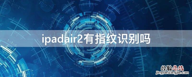 ipadair1有指纹识别吗 ipadair2有指纹识别吗