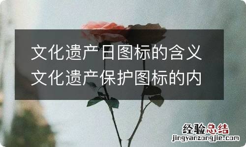 文化遗产日图标的含义 文化遗产保护图标的内容