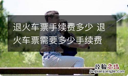 退火车票手续费多少 退火车票需要多少手续费