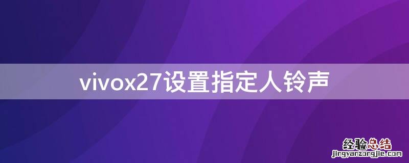 vivox27设置指定人铃声 vivox27怎么设置手机铃声