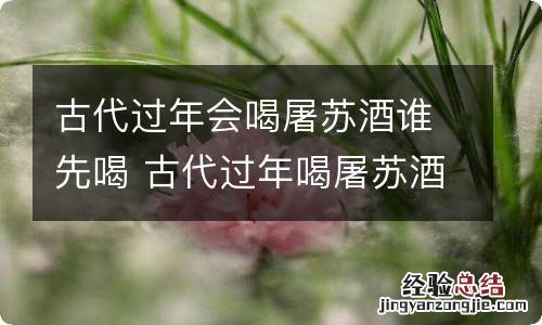 古代过年会喝屠苏酒谁先喝 古代过年喝屠苏酒什么人先喝