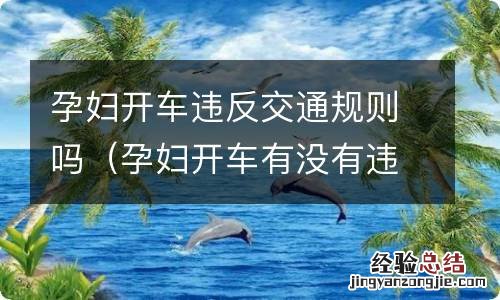 孕妇开车有没有违反交通法 孕妇开车违反交通规则吗