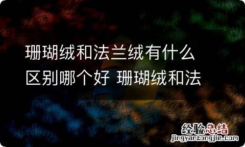 珊瑚绒和法兰绒有什么区别哪个好 珊瑚绒和法兰绒区别是什么