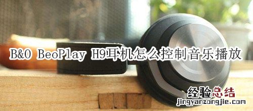 B&amp;O BeoPlay H9耳机怎么控制音乐播放