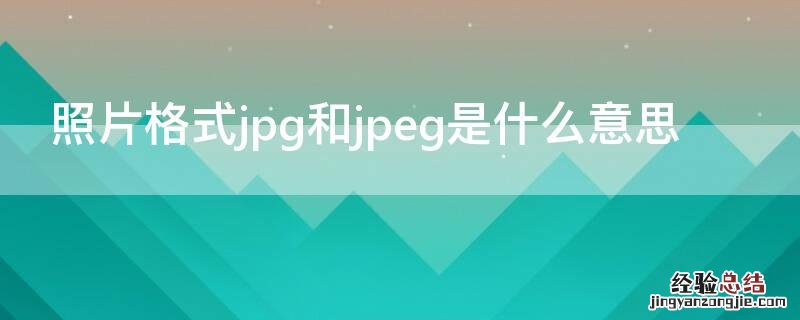 照片格式jpg和jpeg是什么意思