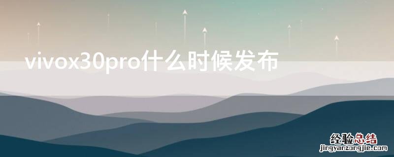 vivox30pro什么时候发布 vivox30pro什么时候发布的