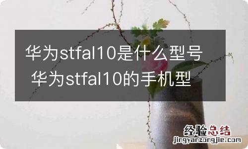 华为stfal10是什么型号 华为stfal10的手机型号是什么