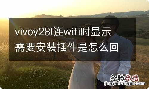 vivoy28l连wifi时显示需要安装插件是怎么回事