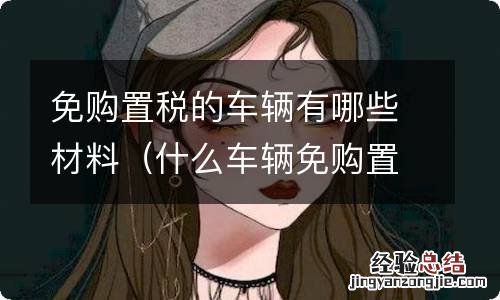 什么车辆免购置税 免购置税的车辆有哪些材料