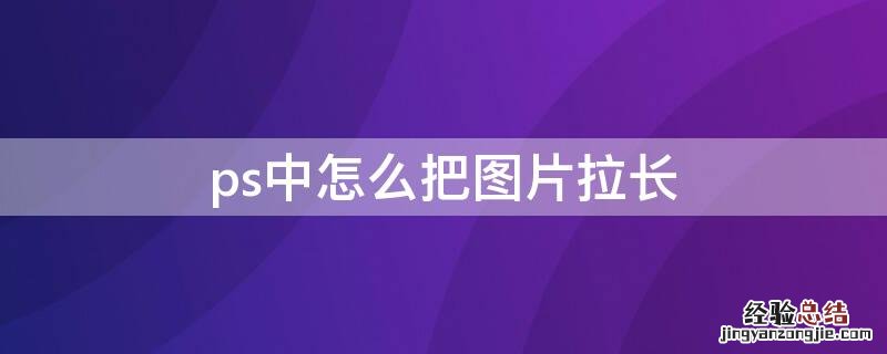 PS怎样把图片拉长 ps中怎么把图片拉长