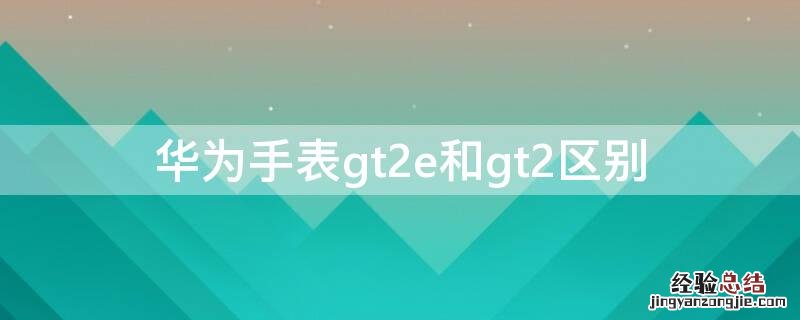 华为手表gt2e和gt2区别