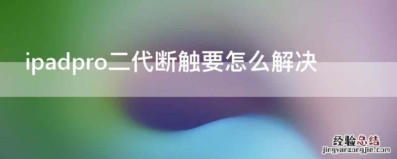 ipadpro二代断触要怎么解决