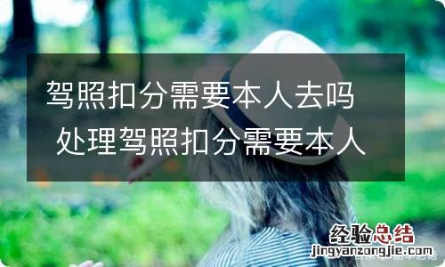 驾照扣分需要本人去吗 处理驾照扣分需要本人去吗