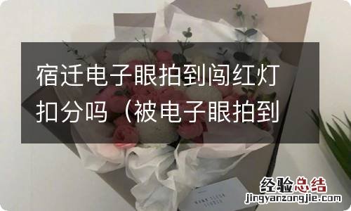 被电子眼拍到闯红灯扣分吗 宿迁电子眼拍到闯红灯扣分吗