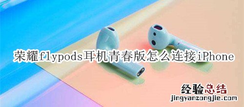 荣耀flypods耳机青春版怎么连接iPhone