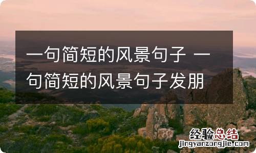 一句简短的风景句子 一句简短的风景句子发朋友圈