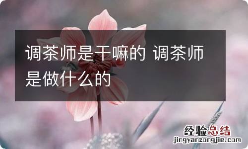 调茶师是干嘛的 调茶师是做什么的