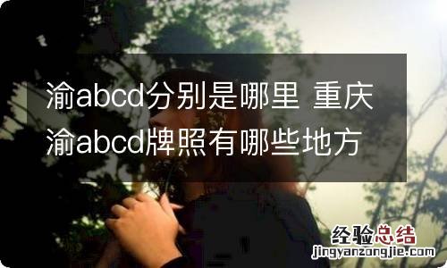 渝abcd分别是哪里 重庆渝abcd牌照有哪些地方