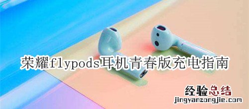 荣耀flypods耳机青春版充电指南