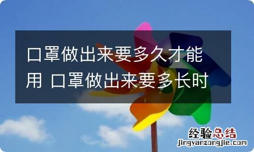 口罩做出来要多久才能用 口罩做出来要多长时间才能用