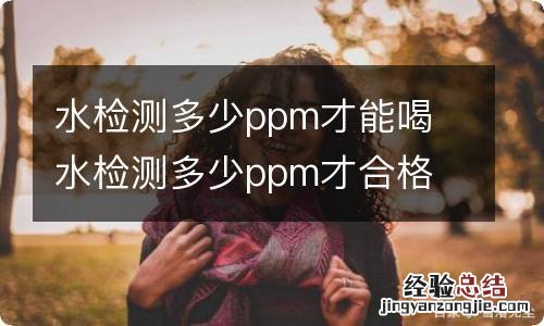 水检测多少ppm才能喝 水检测多少ppm才合格