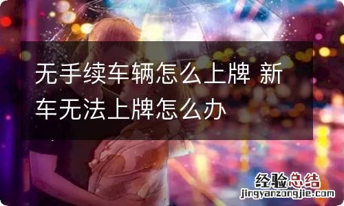 无手续车辆怎么上牌 新车无法上牌怎么办