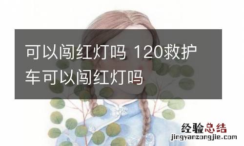 可以闯红灯吗 120救护车可以闯红灯吗