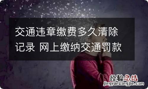 交通违章缴费多久清除记录 网上缴纳交通罚款多久能消除违章记录