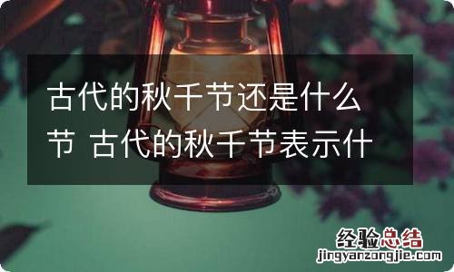 古代的秋千节还是什么节 古代的秋千节表示什么节