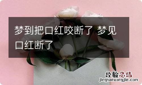 梦到把口红咬断了 梦见口红断了