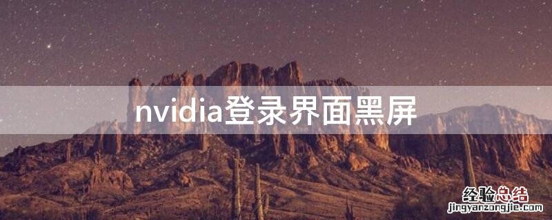 nvidia登录界面黑屏 nvidia登录界面黑屏怎么办