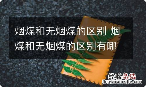 烟煤和无烟煤的区别 烟煤和无烟煤的区别有哪些