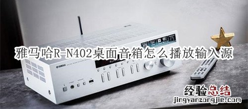 雅马哈R-N402桌面音箱怎么播放输入源