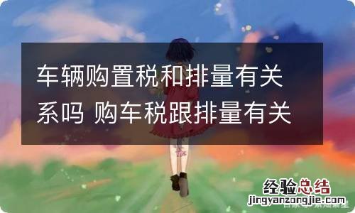 车辆购置税和排量有关系吗 购车税跟排量有关系么