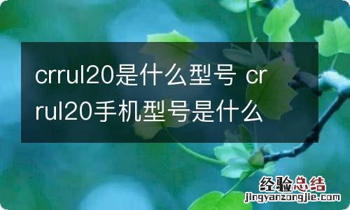 crrul20是什么型号 crrul20手机型号是什么