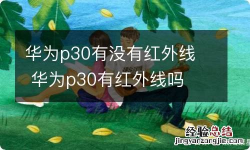 华为p30有没有红外线华为p30有红外线吗