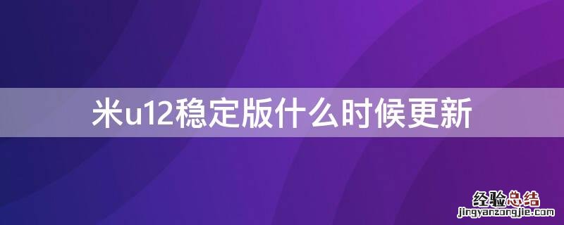 米u12稳定版什么时候更新