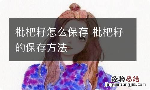 枇杷籽怎么保存 枇杷籽的保存方法