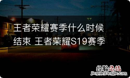 王者荣耀赛季什么时候结束 王者荣耀S19赛季结束时间