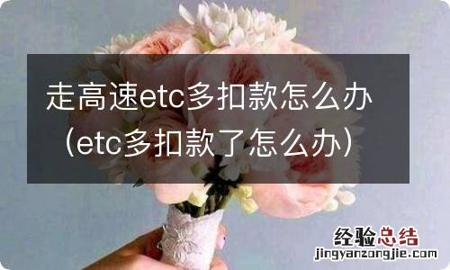 etc多扣款了怎么办 走高速etc多扣款怎么办