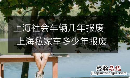 上海社会车辆几年报废 上海私家车多少年报废