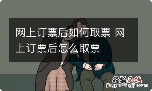 网上订票后如何取票 网上订票后怎么取票