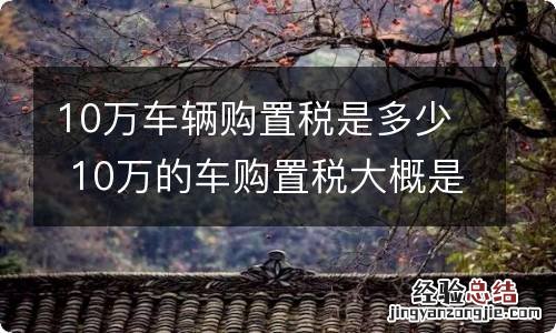 10万车辆购置税是多少 10万的车购置税大概是多少