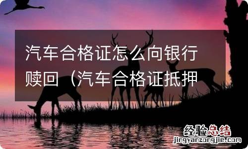 汽车合格证抵押在银行怎么赎回来 汽车合格证怎么向银行赎回