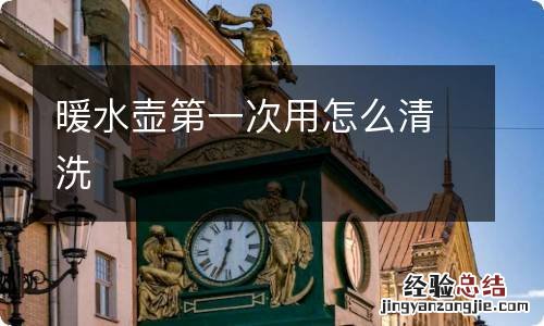 暖水壶第一次用怎么清洗