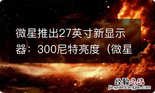 微星27寸显示器怎么样 微星推出27英寸新显示器：300尼特亮度