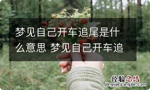 梦见自己开车追尾是什么意思 梦见自己开车追尾的预兆是什么