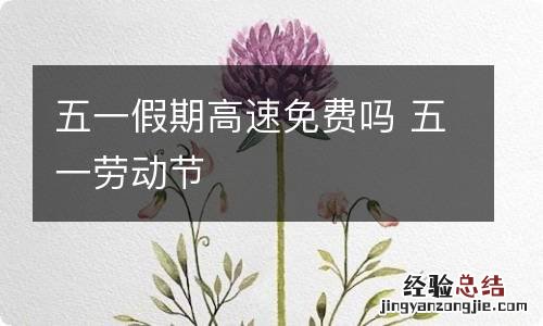 五一假期高速免费吗 五一劳动节