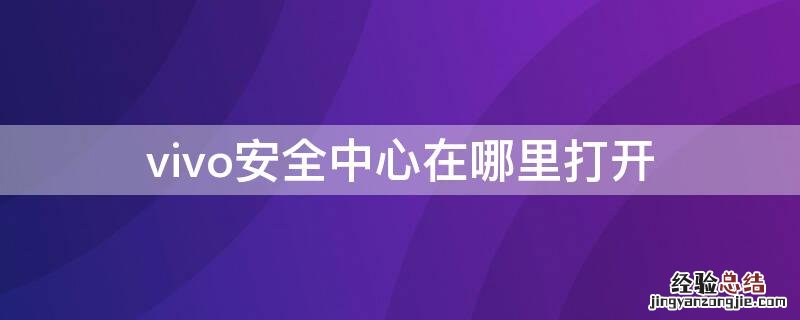 vivo安全中心在哪里打开 vivo安全中心官网首页