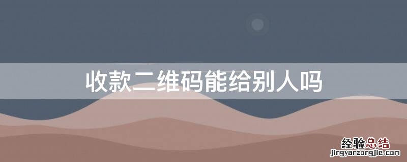 收款二维码能给别人吗?安全吗? 收款二维码能给别人吗